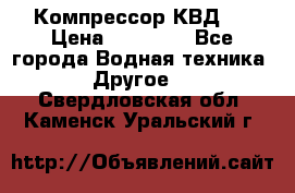 Компрессор КВД . › Цена ­ 45 000 - Все города Водная техника » Другое   . Свердловская обл.,Каменск-Уральский г.